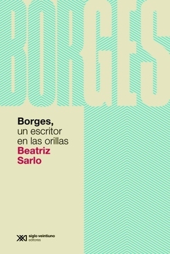 Borges, un escritor en las orillas - Beatriz Sarlo - Libro