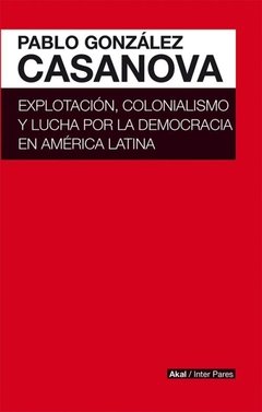 Explotación, colonialismo y lucha por la democracia en América Latina - Pablo G. Casanova - Libro