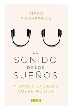 El sonido de los sueños y otros ensayos sobre música - Diego Fischerman - Libro