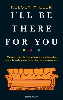 I'll be there for you - Todo lo que quisiste saber sobre Friends y nunca te atreviste a preguntar - Kelsey Miller - Libro