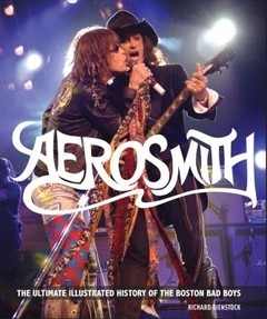Aerosmith - The Ultimate Illustrated History Of The Boston Bad Boys - Richard Bienstock