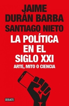 La política en el siglo XXI - Jaime Durán Barba / Santiago Nieto