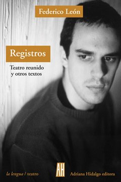 Registros - Teatro reunido y otros textos - Federico León - Libro