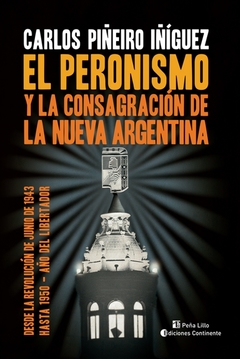 El Peronismo y la consagración de la nueva Argentina - Carlos Piñeiro Iñiguez - Libro