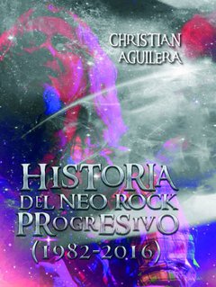 Historia del Neo Rock progresivo (1982-2016) - Christian Aguilera - Libro