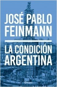 La condición argentina - José Pablo Feinmann - Libro