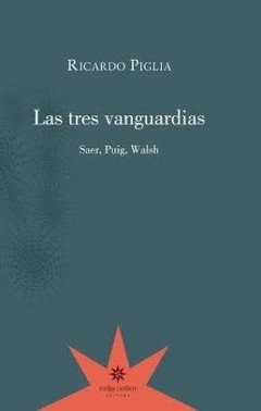 Las tres vanguardias. Saer, Puig, Walsh - Ricardo Piglia - Libro