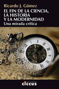 El fin de la ciencia, la Historia y la Modernidad - Ricardo Gómez - Libro