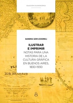 Ilustrar e imprimir - Una historia de la cultura gráfica en Buenos Aires 1830 -1930 - Libro