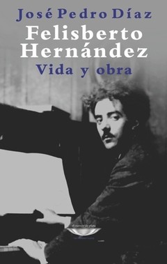 Felisberto Hernández Vida y obra - José Pedro Díaz - Libro