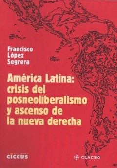 América Latina: Posneoliberalismo y ascenso de la nueva derecha - Francisco López Segrera - Libro