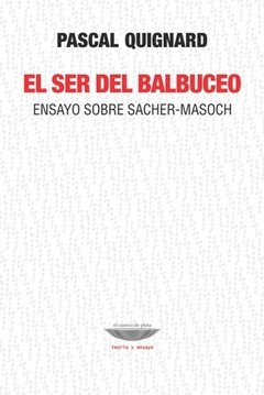 El ser del balbuceo - Ensayo sobre Sacher-Masoch - Pascal Quignard - Libro