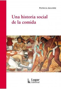 Una historia social de la comida - Patricia Aguirre - Libro