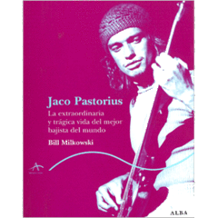 Jaco Pastorius - La extraordinaria y trágica vida del mejor bajista del mundo - Bill Milkowski