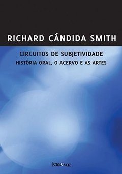 Circuitos de subjetividade: História oral, o acervo e as artes - Richard Cándida Smith