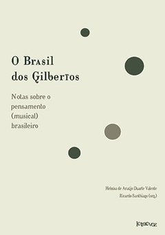 O Brasil dos Gilbertos: Notas sobre o pensamento (musical) brasileiro - Heloísa de Araújo Duarte Valente e Ricardo Santhiago