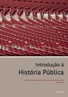 Introdução à história pública - Juniele Rabêlo de Almeida e Marta Gouveia de Oliveira Rovai