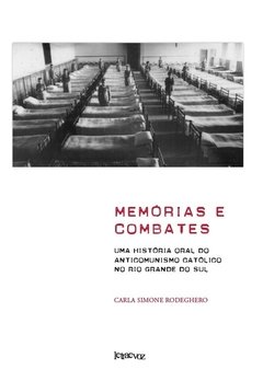 Memórias e combates: Uma história oral do anticomunismo católico no Rio Grande do Sul - Carla Simone Rodeghero