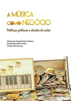 A música como negócio: Políticas públicas e direitos de autor - Heloísa de Araújo Duarte Valente, Rosália Maria Netto Prados, Cristina Schmidt