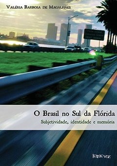 O Brasil no Sul da Flórida: Subjetividade, identidade e memória - Valéria Barbosa de Magalhães