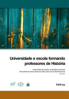 Universidade e escola formando professores de História - Everardo Paiva de Andrade, Juniele Rabêlo de Almeida, Manuel Rolph de Viveiros Cabeceiras, Marcus Ajuruam de Oliveira Dezemone