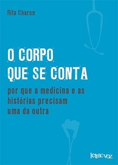 O corpo que se conta: Por que a medicina e as histórias precisam uma da outra - Rita Charon