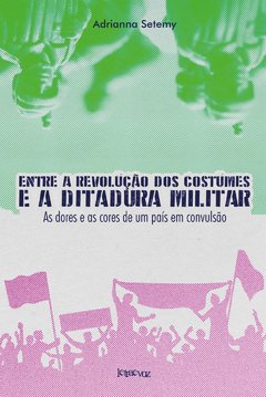 Entre a revolução dos costumes e a ditadura militar: As dores e as cores de um país em convulsão - Adrianna Setemy