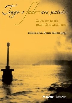 Trago o fado nos sentidos: Cantares de um imaginário atlântico - Heloísa de Araújo D. Valente