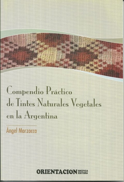 COMPENDIO PRÁCTICO DE TINTES NATURALES VEGETALES EN LA ARGENTINA. Ángel MARZOCCA