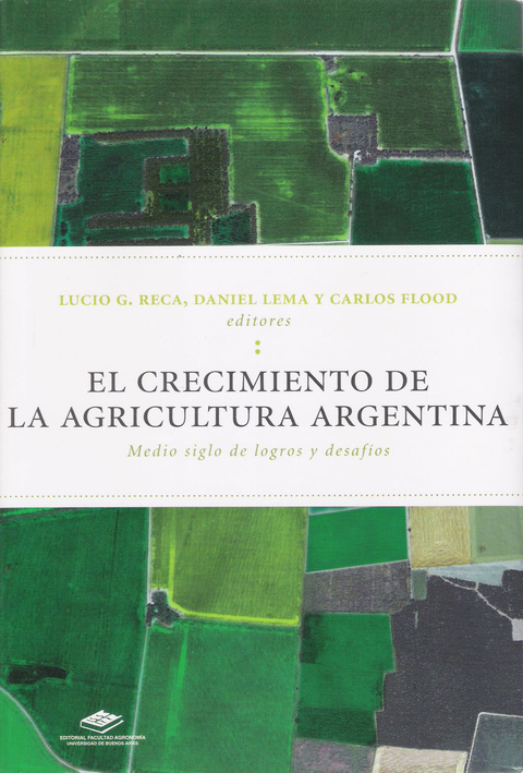 CRECIMIENTO DE LA AGRICULTURA, EL. Medio siglo de logros y desafíos. LUCIO G. RECA-DANIEL LEMA-CARLOS FLOOD (eds). 2010