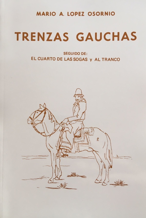 TRENZAS GAUCHAS Mario López Osornio Seguido de: el cuarto de las sogas y al tranco