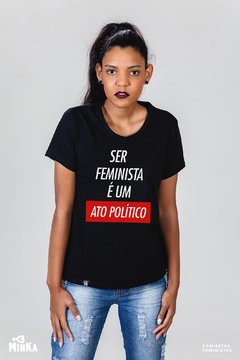 Camiseta Ser Feminista É Um Ato Político - MinKa Camisetas Feministas