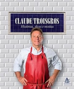 CLAUDE TROISGROS: HISTÓRIAS, DICAS E RECEITAS