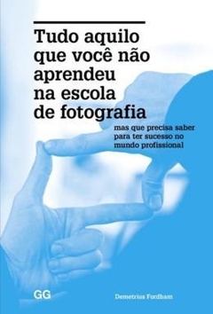 Tudo Aquilo Que Voce Nao Aprendeu Na Escola De Fotografia