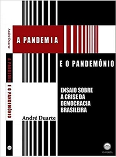 A Pandemia e o Pandemônio - Ensaio sobre a Crise da Democracia Brasileira