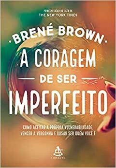 A coragem de ser imperfeito: Como aceitar a própria vulnerabilidade, vencer a vergonha e ousar ser quem você é