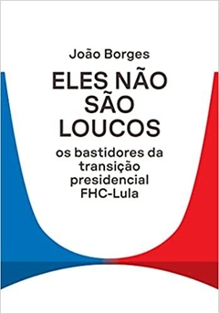Eles não são loucos: Os bastidores da transição presidencial FHC-Lula - comprar online