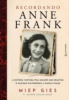 RECORDANDO ANNE FRANK - A HISTÓRIA CONTADA PELA MULHER QUE DESAFIOU O NAZISMO ESCONDENDO A FAMÍLIA FRANK