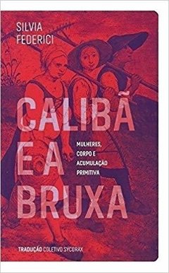 Calibã E A Bruxa - Mulheres, Corpo E Acumulaçao Primitiva