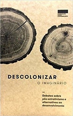 Descolonizar o Imaginário. Debates Sobre Pós-extrativismo e Alternativas ao Desenvolvimento