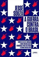 A GUERRA CONTRA O BRASIL: COMO OS EUA SE UNIRAM A UMA ORGANIZAÇAO CRIMINOSA PARA DESTRUIR O SONHO BRASILEIRO - 1ªED.(2020)