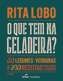 O que tem na geladeira? 30 legumes e verduras em mais de 200 receitas para variar o cardápio