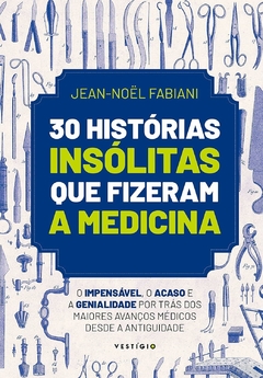 30 histórias insólitas que fizeram a medicina: O impensável, o acaso e a genialidade por trás dos maiores avanços médicos desde a Antiguidade