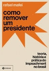 COMO REMOVER UM PRESIDENTE - Teoria, história e prática do impeachment no Brasil