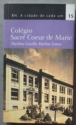 BH. A CIDADE DE CADA UM - VOL. 15: COLÉGIO SACRE COEUR DE MARIE (MARILENE MARTINS LEMOS)