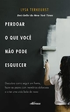 Perdoar o Que Você Não Pode Esquecer: Descubra como seguir em frente, fazer as pazes com memórias dolorosas e criar uma vida bela de novo