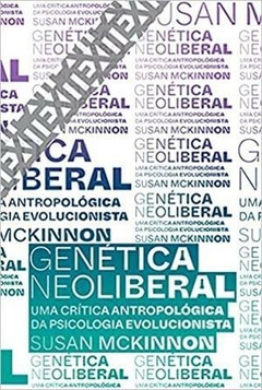 GENÉTICA NEOLIBERAL - VOL. 10 - UMA CRÍTICA ANTROPOLÓGICA DA PSICOLOGIA EVOLUCIONISTA