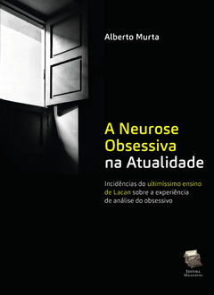 A Neurose Obsessiva na Atualidade - Incidências do ultimíssimo ensino de Lacan sobre a experiência de análise do obsessivo