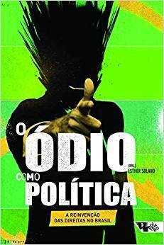 O ÓDIO COMO POLÍTICA - A REINVENÇÃO DAS DIREITAS NO BRASIL