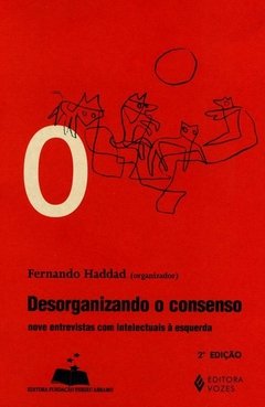 DESORGANIZANDO O CONSENSO - NOVE ENTREVISTAS COM INTELECTUAIS À ESQUERDA